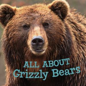 All About Grizzly Bears by Jordan Hoffman