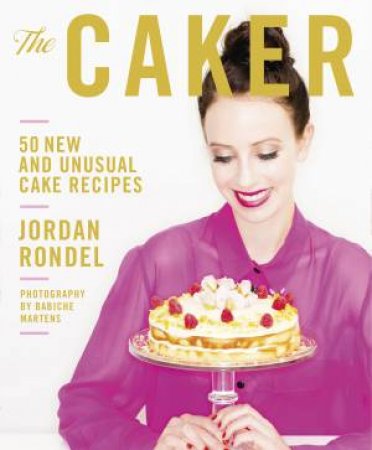The Caker 50 New and Unusual Cake Recipes by Jordan Rondel