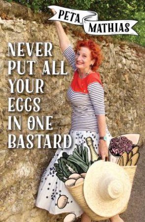 Never Put All Your Eggs In One Bastard: A memoir by Peta Mathias