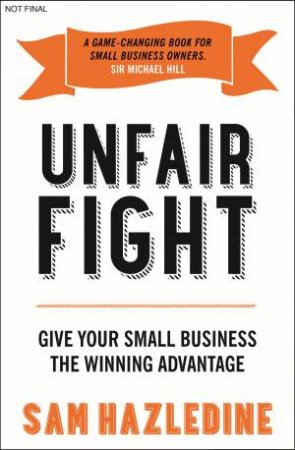 Unfair fight: Give your small business the winning advantage by Sam Hazledine 