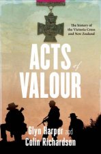 Acts of Valour The History of the Victoria Cross and New Zealand