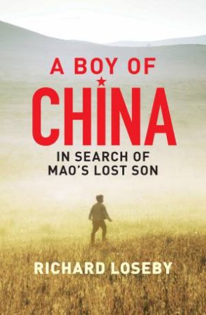 A Boy Of China: In Search of Mao's Lost Son by Richard Loseby