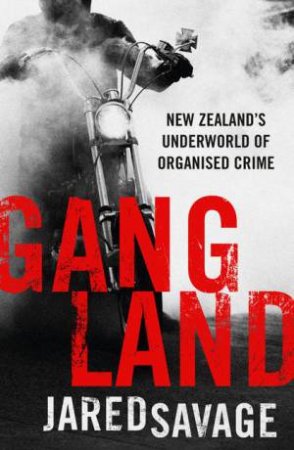 Gangland: New Zealand's Underworld Of Organised Crime by Jared Savage