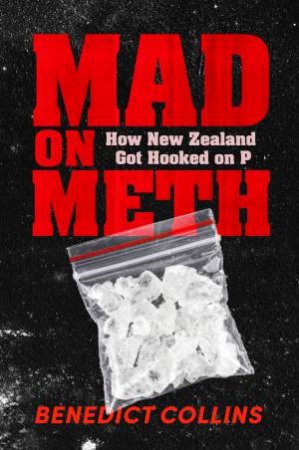 Mad on Meth: How New Zealand got hooked on P by Benedict Collins