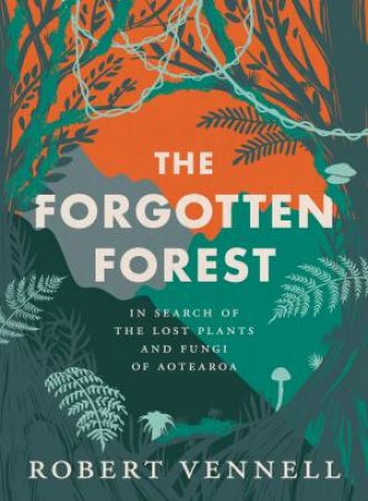 The Forgotten Forest: The new book about the hidden world of New Zealand's mushrooms, mosses and moulds from the bestselling New Zealand by Robert Vennell