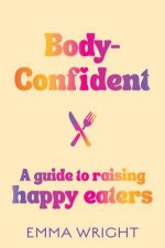 BodyConfident A modern and practical guide to raising happy eaters