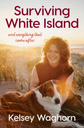 Surviving White Island: An inspiring memoir of physical and mental recovery after surviving the New Zealand volcanic eruption by Kelsey Waghorn