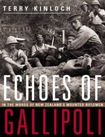 Echoes Of Gallipoli: In The Words of New Zealand's Mounted Riflemen by Terry Kinloch