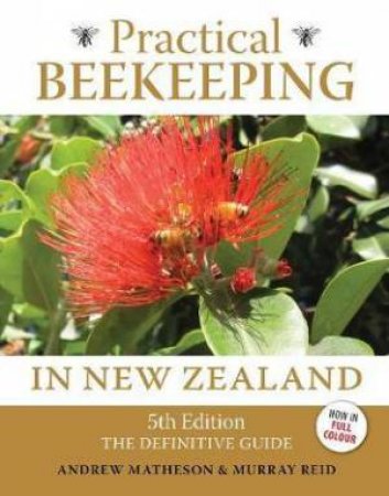 Practical Beekeeping In New Zealand: The Definitive Guide (5th Ed) by Andrew Matheson & Murray Reid
