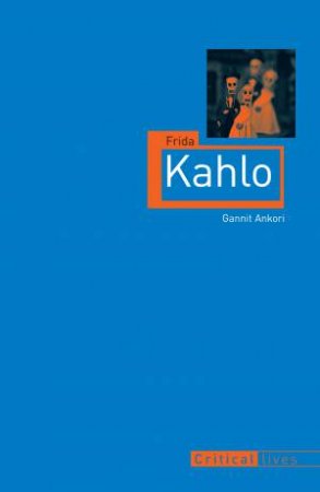 Critical Lives: Frida Kahlo by Gannit Ankori