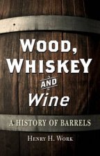 Wood Whiskey and Wine A History of Barrels