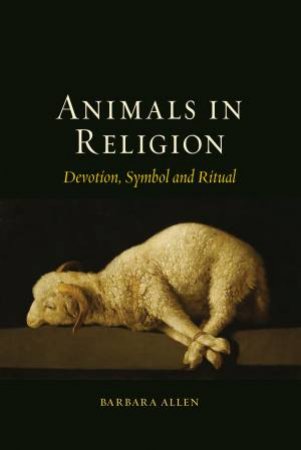 Animals In Religion: Devotion, Symbol And Ritual by Barbara Allen