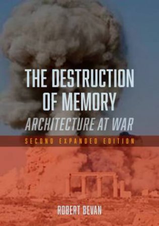The Destruction of Memory: Architecture At War (2nd Expanded Edition) by Robert Bevan
