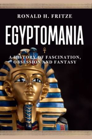 Egyptomania: A History Of Fascination, Obsession And Fantasy by Ronald H Fritze