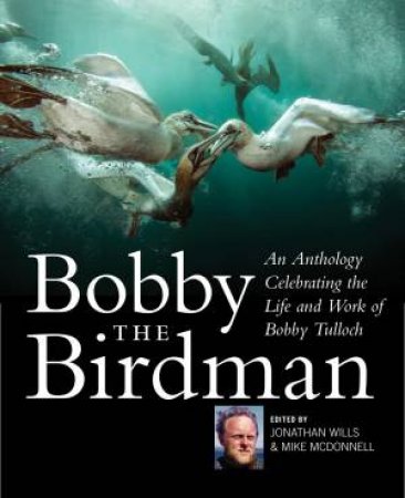 Bobby The Birdman: An Anthology Celebrating The Life And Work Of Bobby Tulloch by Jonathan Wills & Mike McDonnell