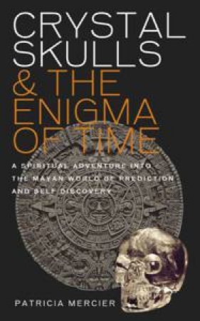 Crystal Skulls and the Enigma of Time by Patricia Mercier