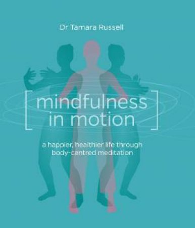 Mindfulness in Motion: A new approach to a happier, healthier life through body-centred meditation by Dr Tamara Russell