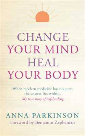 Change Your Mind, Heal Your Body by Anna Parkinson