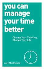 You Can Manage Your Time Better Change Your Thinking Change Your Life