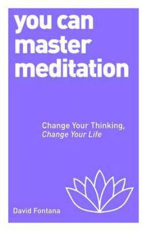You Can Master Meditation: Change Your Thinking, Change Your Life by David Fontana