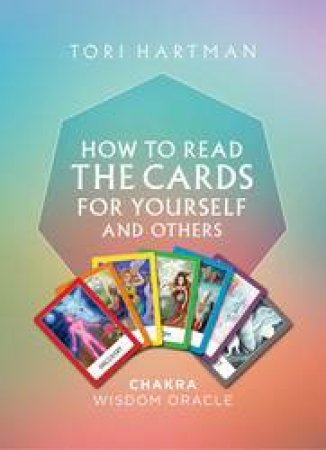 How To Read The Cards For Yourself And Others: Chakra Wisdom Oracle by Tori Hartman