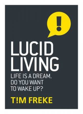 Lucid Living: Life Is A Dream. Do You Want To Wake Up? by Tim Freke