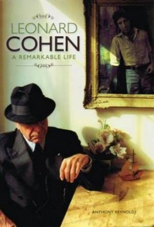 The Remarkable Life Of Leonard Cohen by Anthony Reynolds