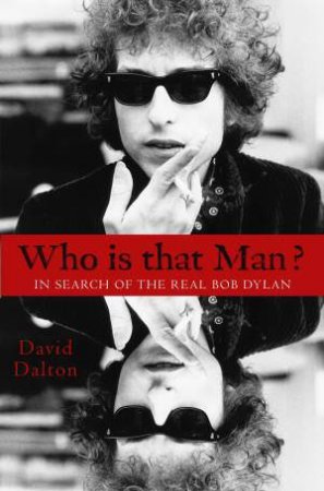 Who is that Man? In Search of the Real Bob Dylan by David Dalton