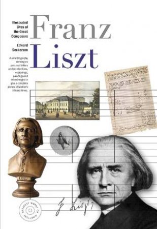 Illustrated Lives of Great Composers: Franz Liszt by Edward Seckerson