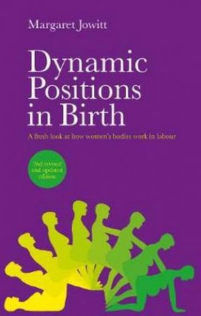 Dynamic Positions In Birth: A Fresh Look At How Women's Bodies Work In Labour by Margaret Jowitt