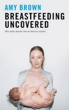 Breastfeeding Uncovered by Amy Brown