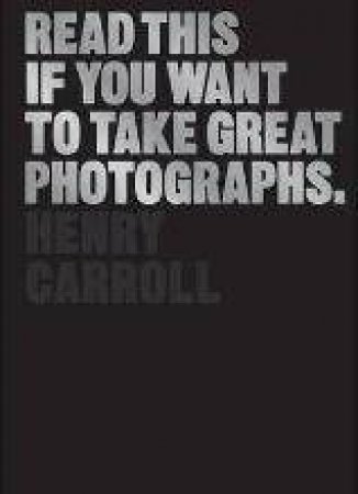 Read This If You Want to Take Great Photographs by Henry Carroll