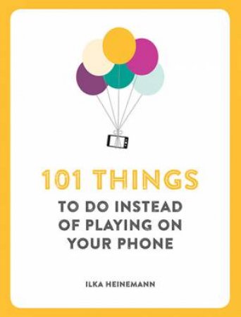 101 Things To Do Instead Of Playing On Your Phone by Ilka Heinemann