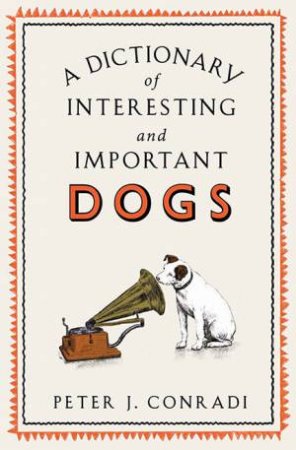 A Dictionary Of Interesting And Important Dogs by Peter J Conradi