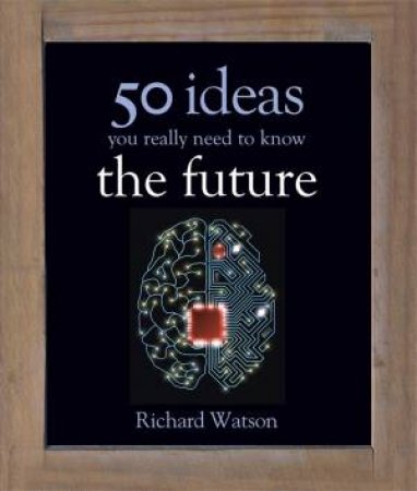 50 Ideas You Really Need To Know: The Future by Richard Watson