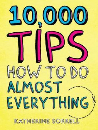 10,000 Tips: How To Do Almost Everything by Katherine Sorrell