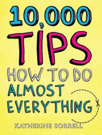 10,000 Tips: How To Do Almost Everything by Katherine Sorrell