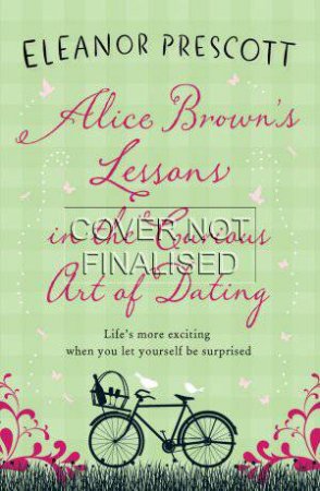 Alice Brown's Lessons in the Curious Art of Dating by Eleanor Prescott