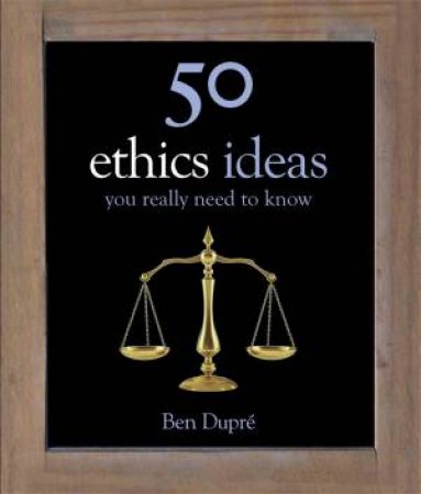 50 Ethics Ideas You Really Need To Know by Ben Dupre