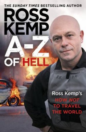 A-Z of Hell: Ross Kemp's How Not To Travel The World by Ross Kemp