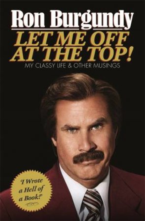 Let Me Off at the Top! My Clasy Life And Other Musings by Ron Burgundy