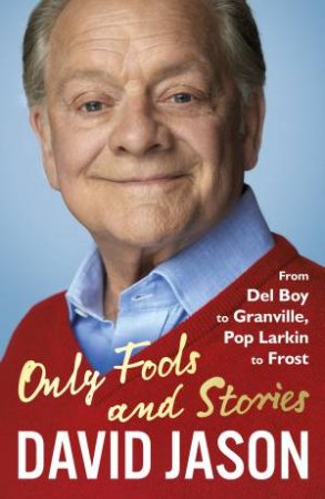 Only Fools And Stories: From Del Boy To Granville, Pop Larkin To Frost by David Jason