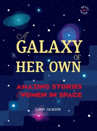 A Galaxy Of Her Own: Amazing Stories Of Women In Space by Libby Jackson