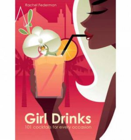 Girl Drinks: 101 Cocktails by Rachel Federman