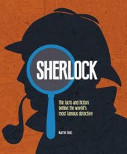 Sherlock The Facts and Fiction Behind the Worlds Most Famous Detective