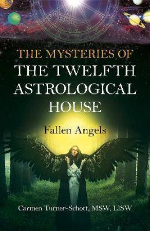 The Mysteries Of The Twelfth Astrological House: Fallen Angels by Carmen Turner-Schott
