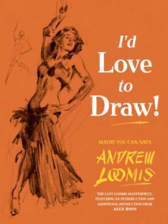 I'd Love to Draw by Andrew Loomis & Alex  Ross