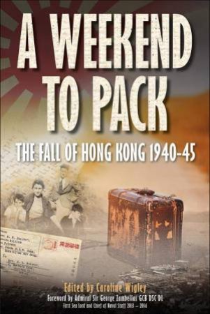 Weekend To Pack: The Fall Of Hong Kong 1940-45 by Caroline Wigley