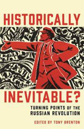 Historically Inevitable?: Turning Points Of The Russian Revolution by Tony Brenton & Donald Crawford & Sean McMeekin & Dominic Lieven & Orlando Figes