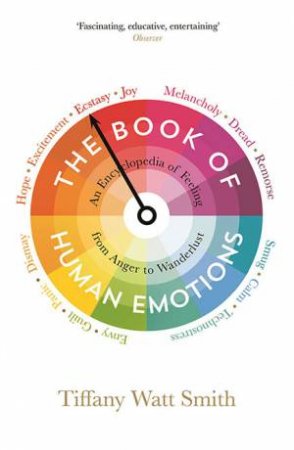The Book Of Human Emotions: An Encyclopedia Of Feeling From Anger To Wanderlust by Tiffany Watt Smith